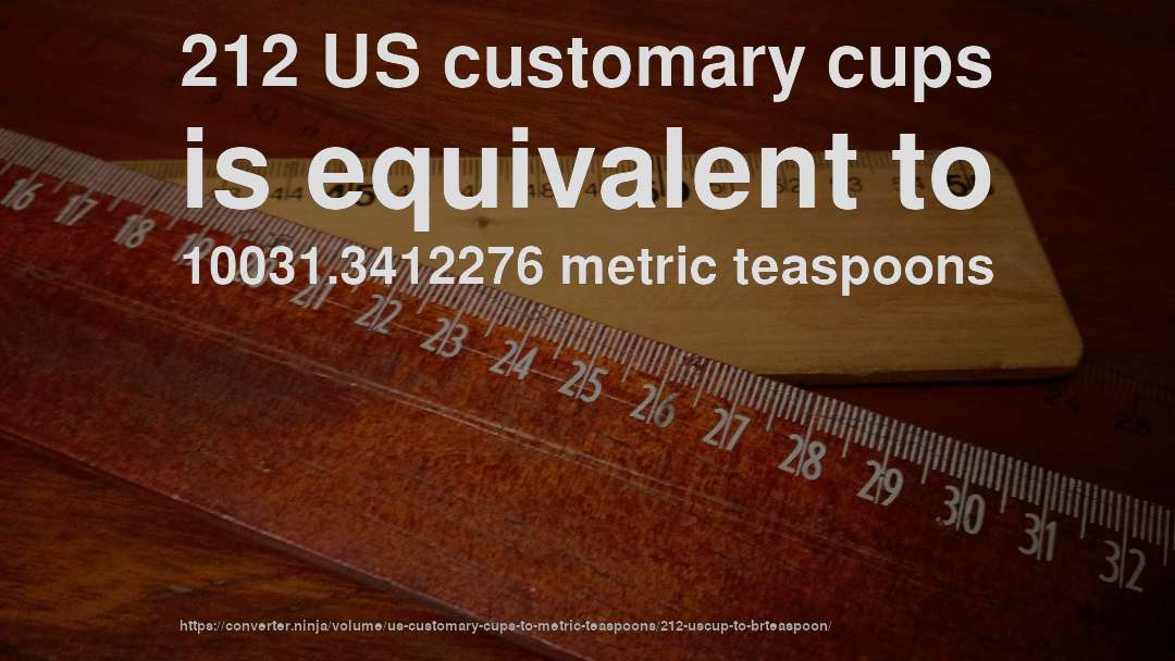212 US customary cups is equivalent to 10031.3412276 metric teaspoons