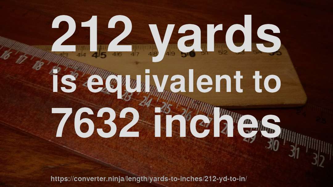 212 yards is equivalent to 7632 inches
