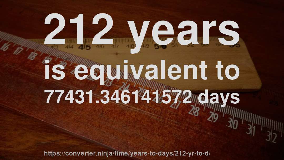 212 years is equivalent to 77431.346141572 days