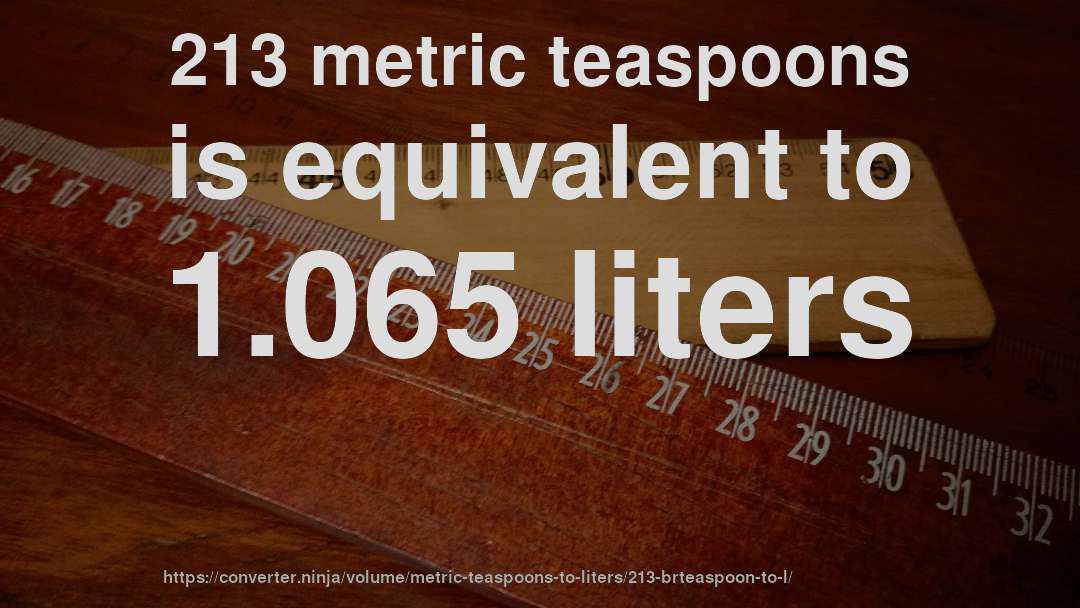 213 metric teaspoons is equivalent to 1.065 liters