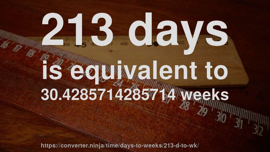 213 days is equivalent to 30.4285714285714 weeks