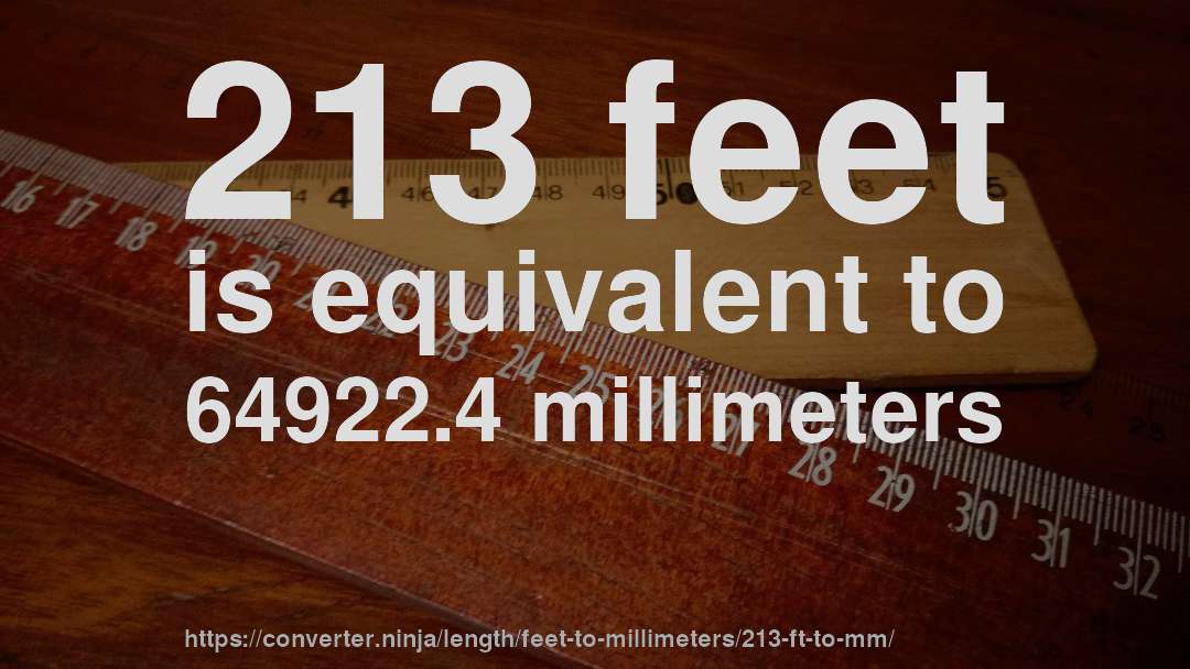 213 feet is equivalent to 64922.4 millimeters
