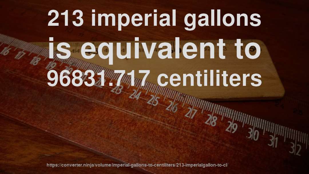 213 imperial gallons is equivalent to 96831.717 centiliters
