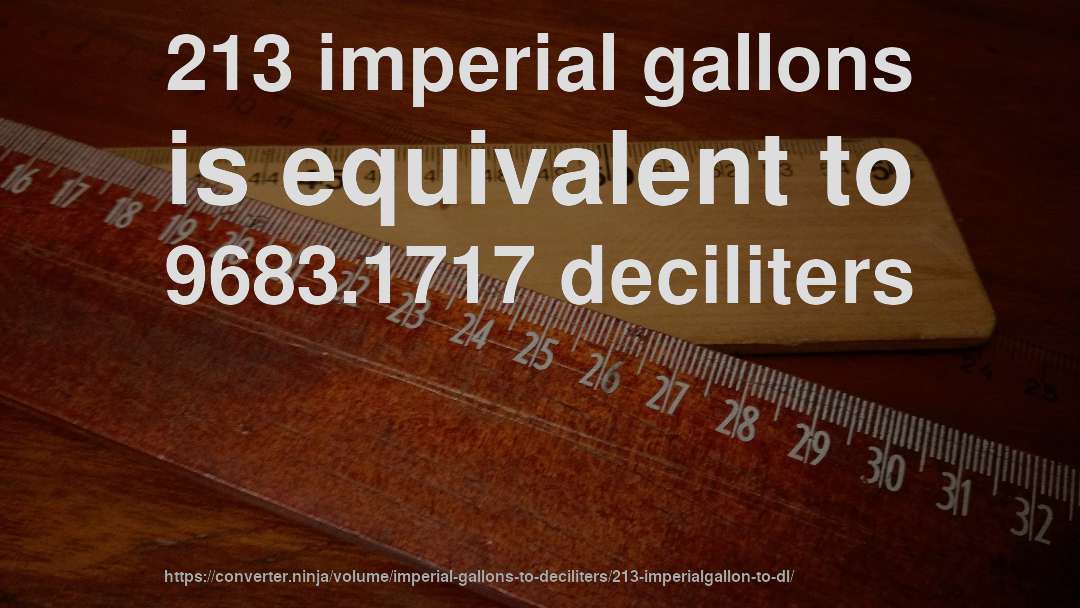 213 imperial gallons is equivalent to 9683.1717 deciliters