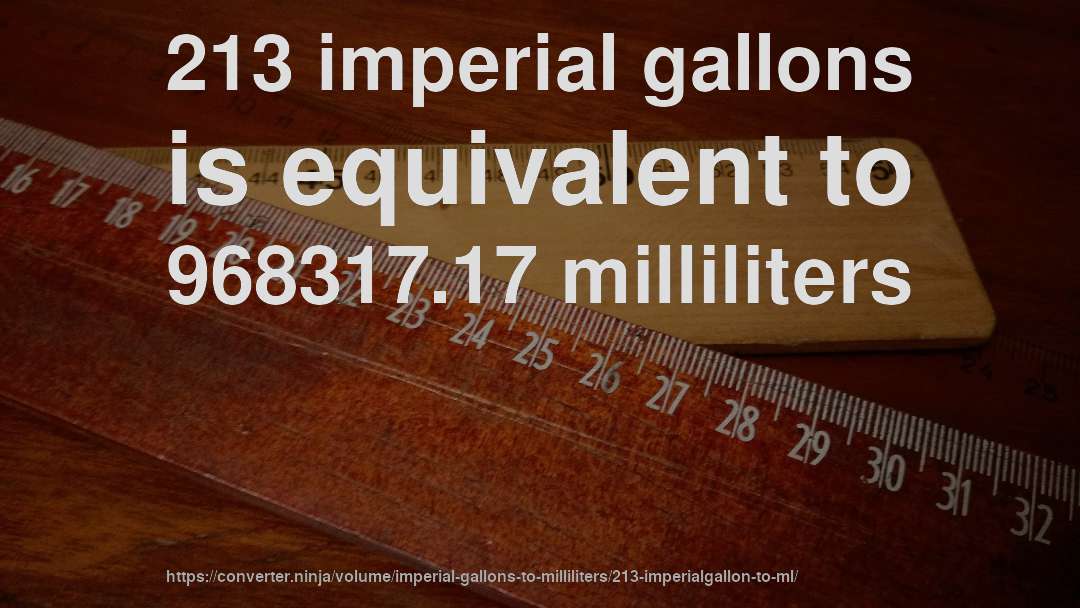 213 imperial gallons is equivalent to 968317.17 milliliters