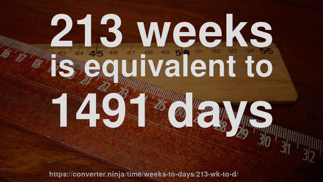 213 weeks is equivalent to 1491 days