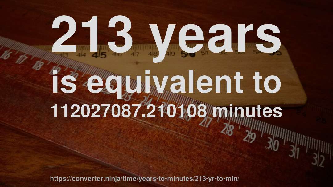 213 years is equivalent to 112027087.210108 minutes