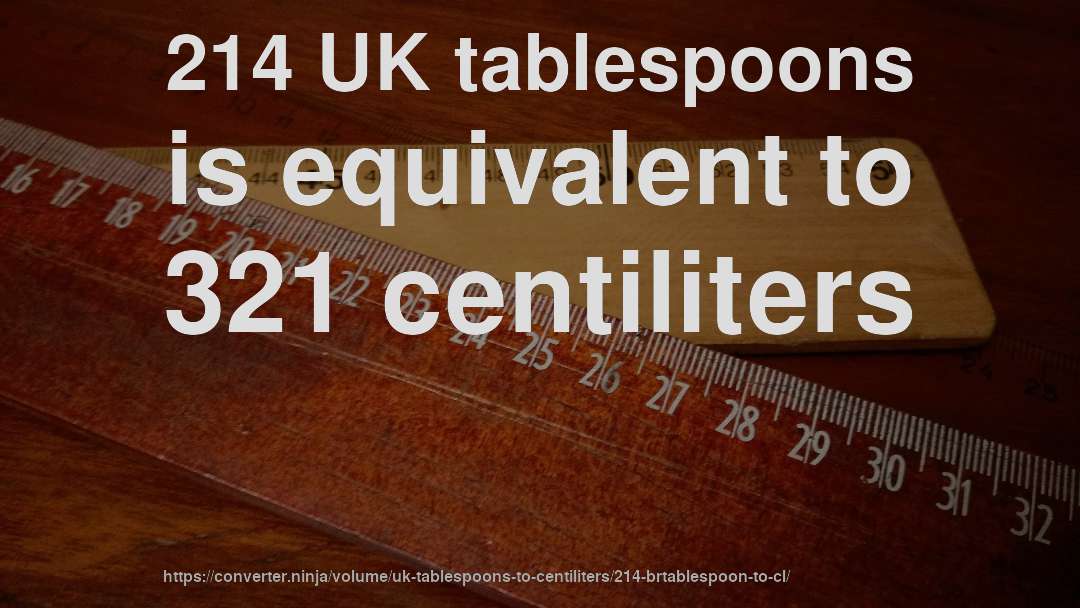214 UK tablespoons is equivalent to 321 centiliters