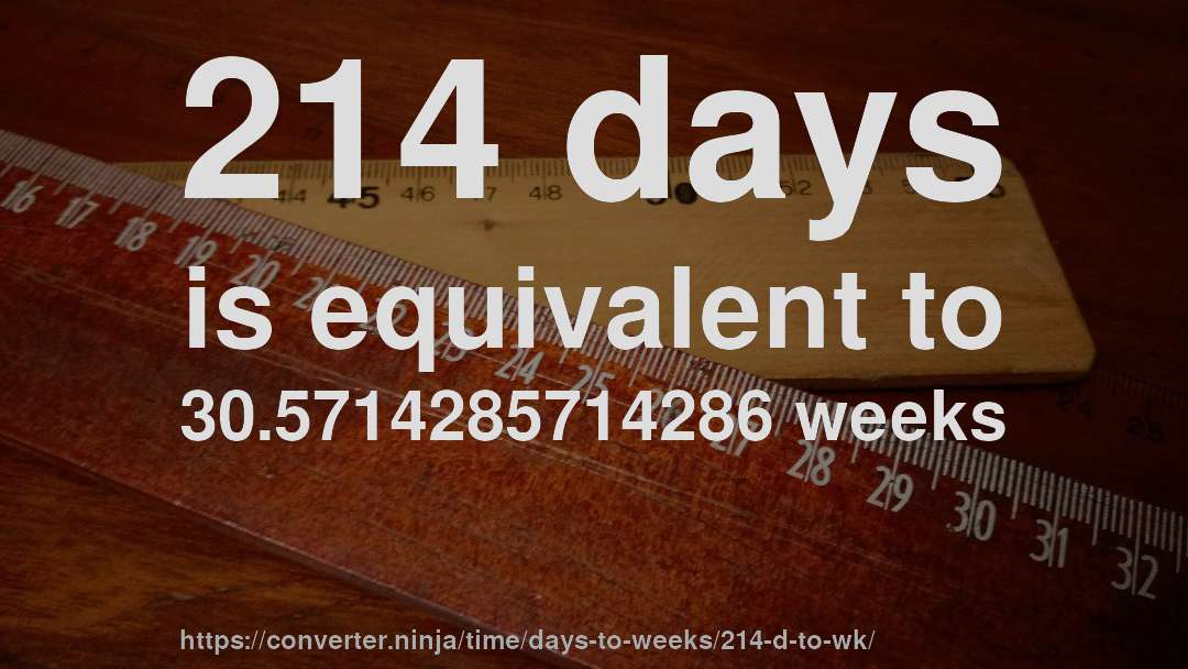 214 days is equivalent to 30.5714285714286 weeks