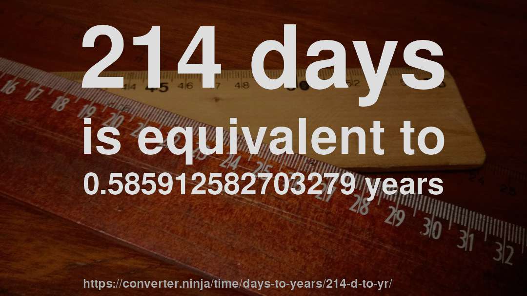 214 days is equivalent to 0.585912582703279 years