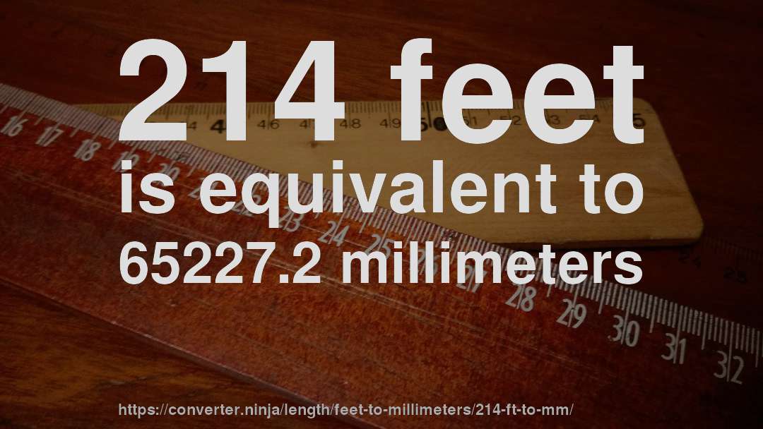214 feet is equivalent to 65227.2 millimeters