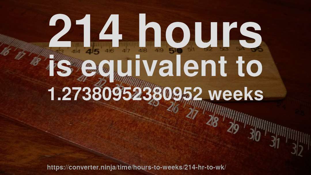 214 hours is equivalent to 1.27380952380952 weeks