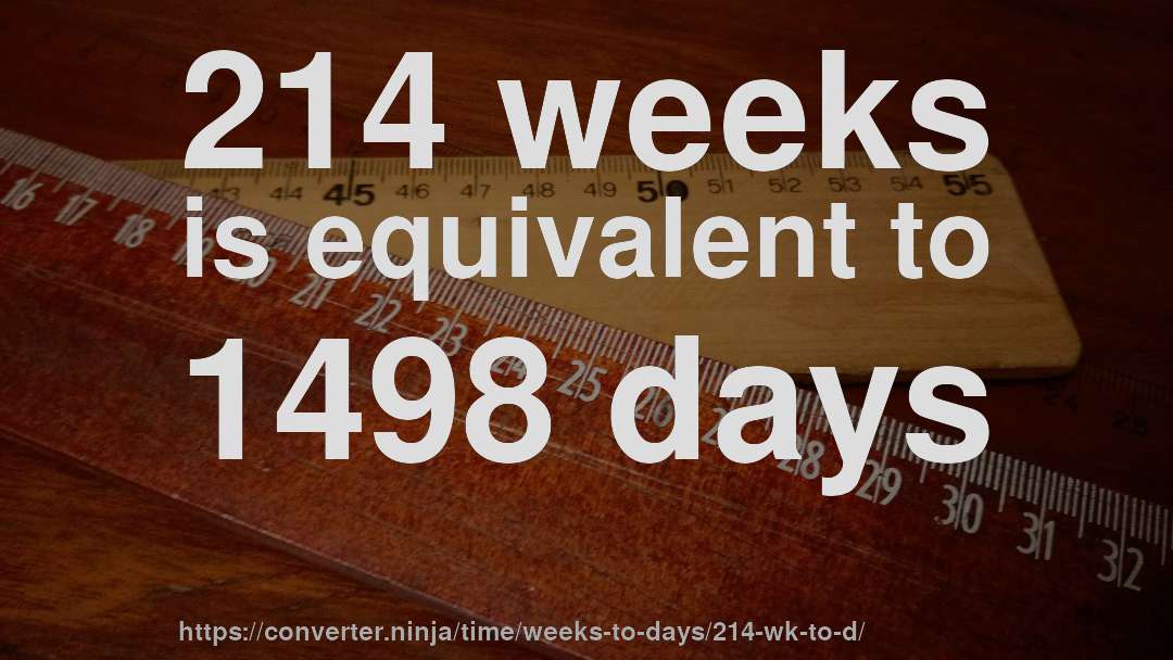 214 weeks is equivalent to 1498 days