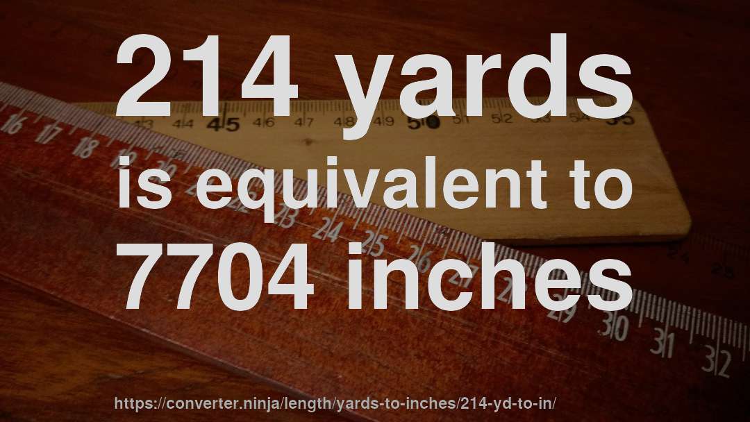 214 yards is equivalent to 7704 inches