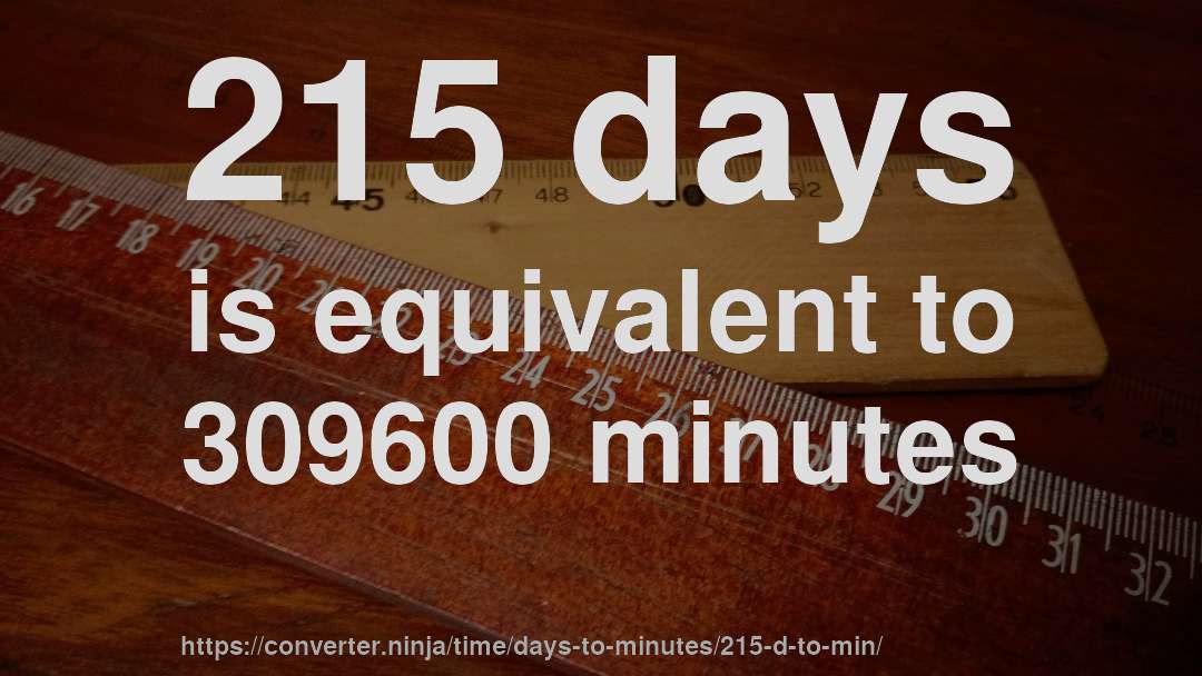 215 days is equivalent to 309600 minutes
