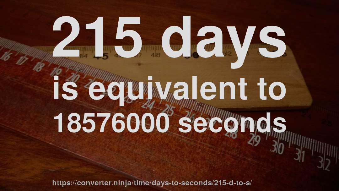 215 days is equivalent to 18576000 seconds