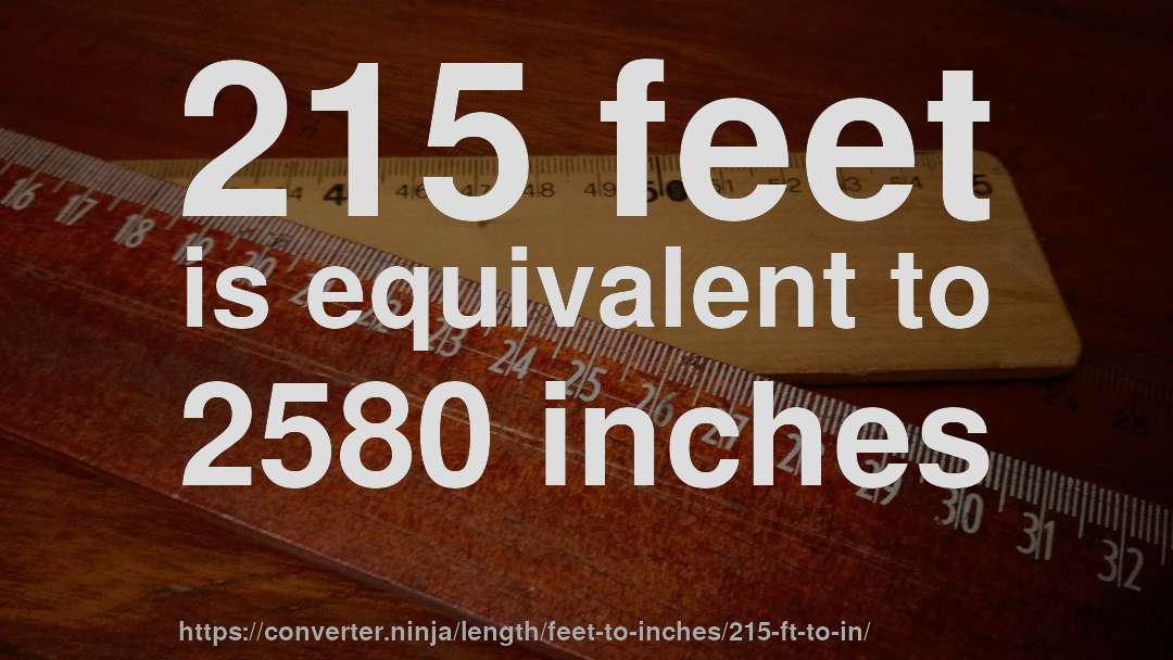 215 feet is equivalent to 2580 inches
