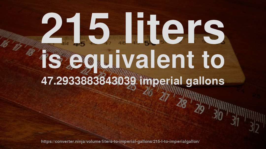 215 liters is equivalent to 47.2933883843039 imperial gallons