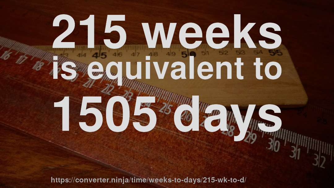 215 weeks is equivalent to 1505 days