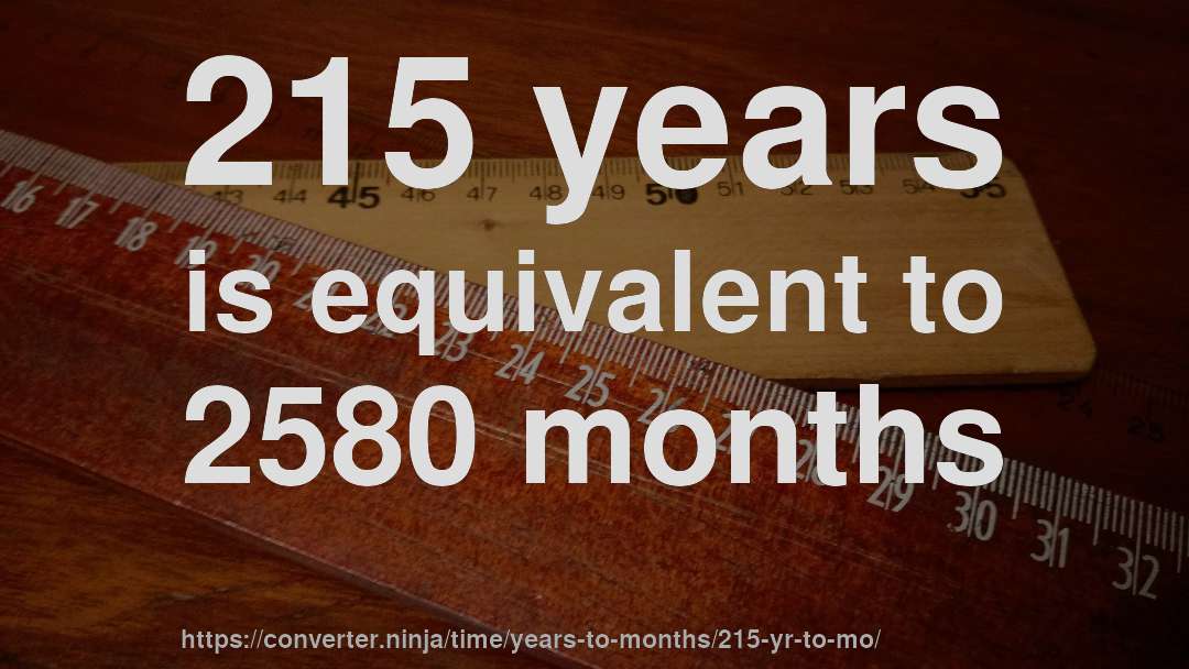 215 years is equivalent to 2580 months
