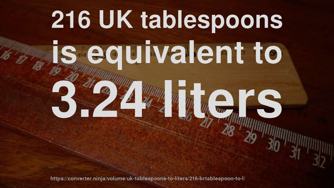 216 UK tablespoons is equivalent to 3.24 liters