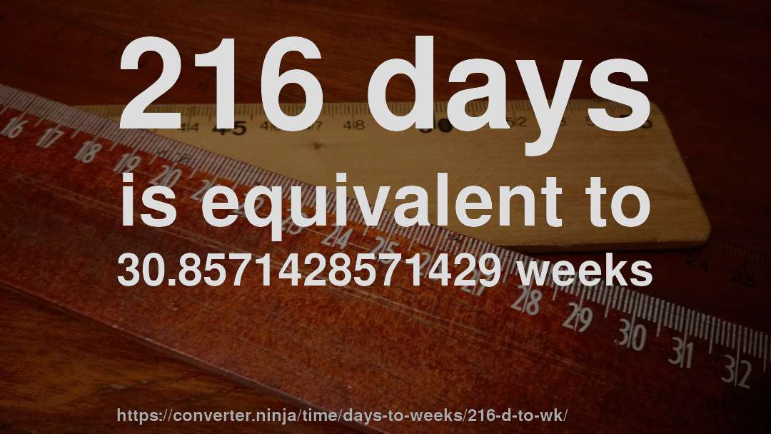 216 days is equivalent to 30.8571428571429 weeks