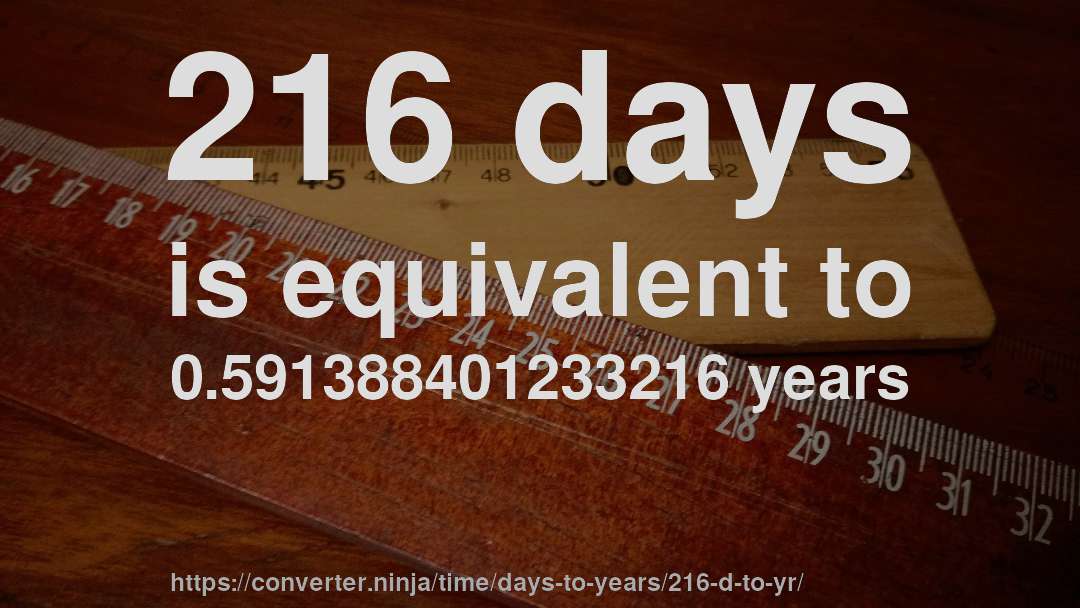 216 days is equivalent to 0.591388401233216 years