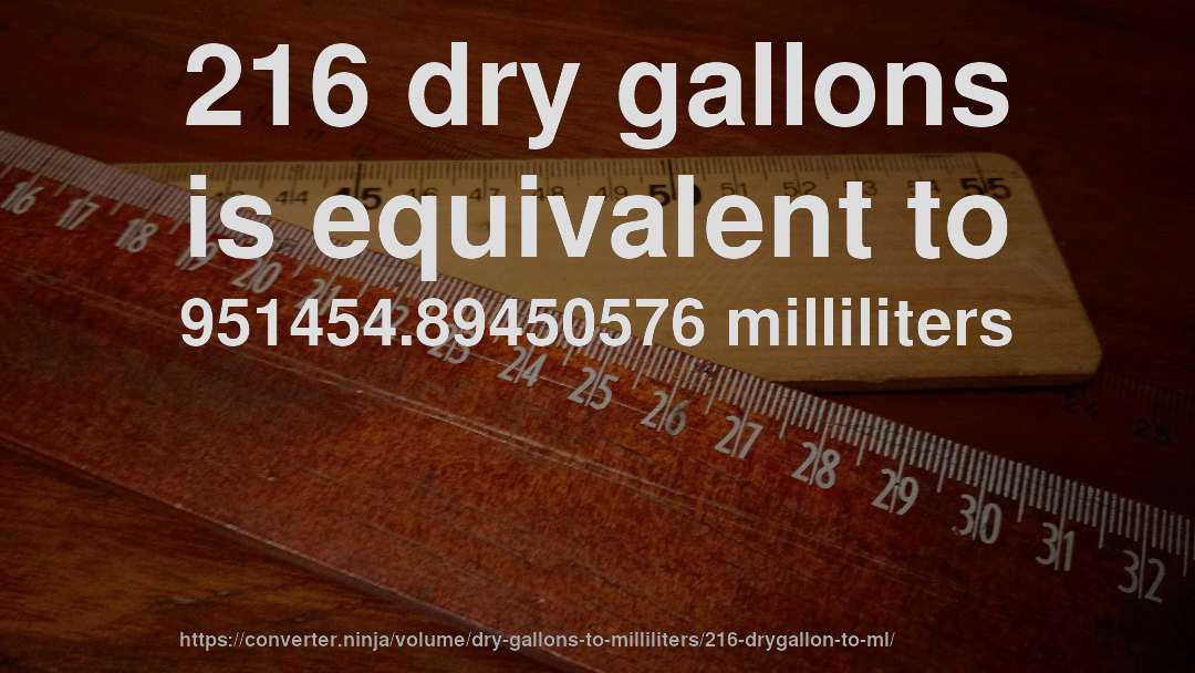 216 dry gallons is equivalent to 951454.89450576 milliliters