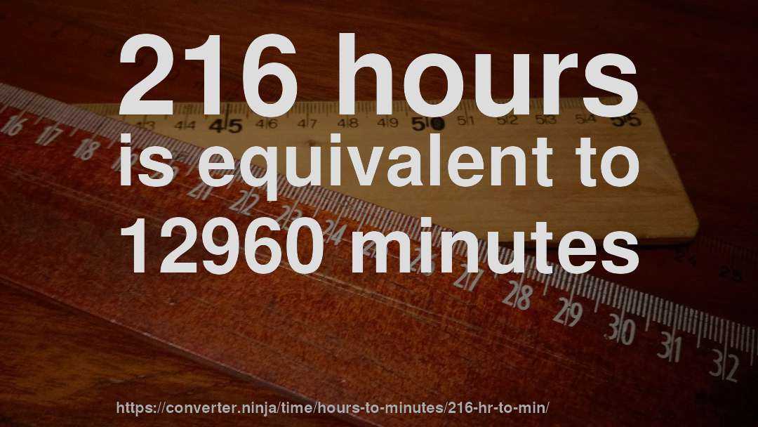 216 hours is equivalent to 12960 minutes