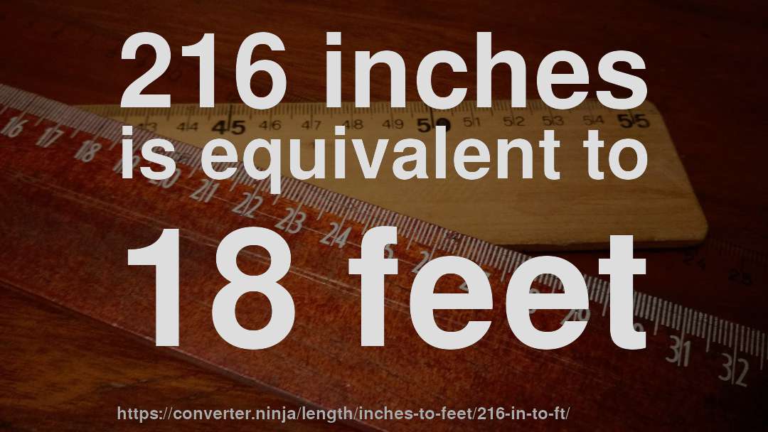 216 inches is equivalent to 18 feet