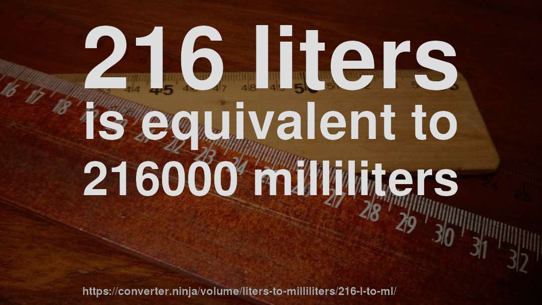 216 liters is equivalent to 216000 milliliters