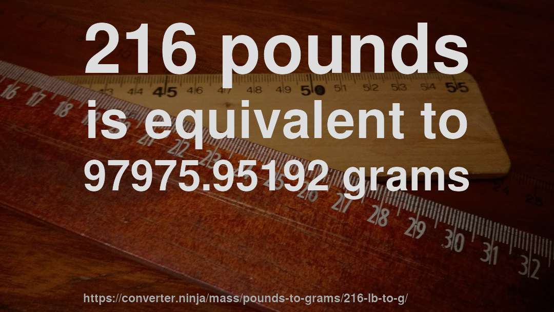 216 pounds is equivalent to 97975.95192 grams