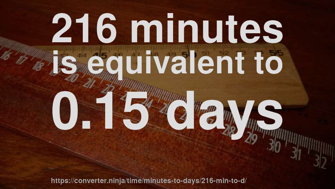 216 minutes is equivalent to 0.15 days