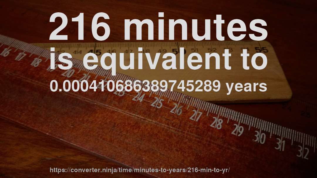 216 minutes is equivalent to 0.000410686389745289 years