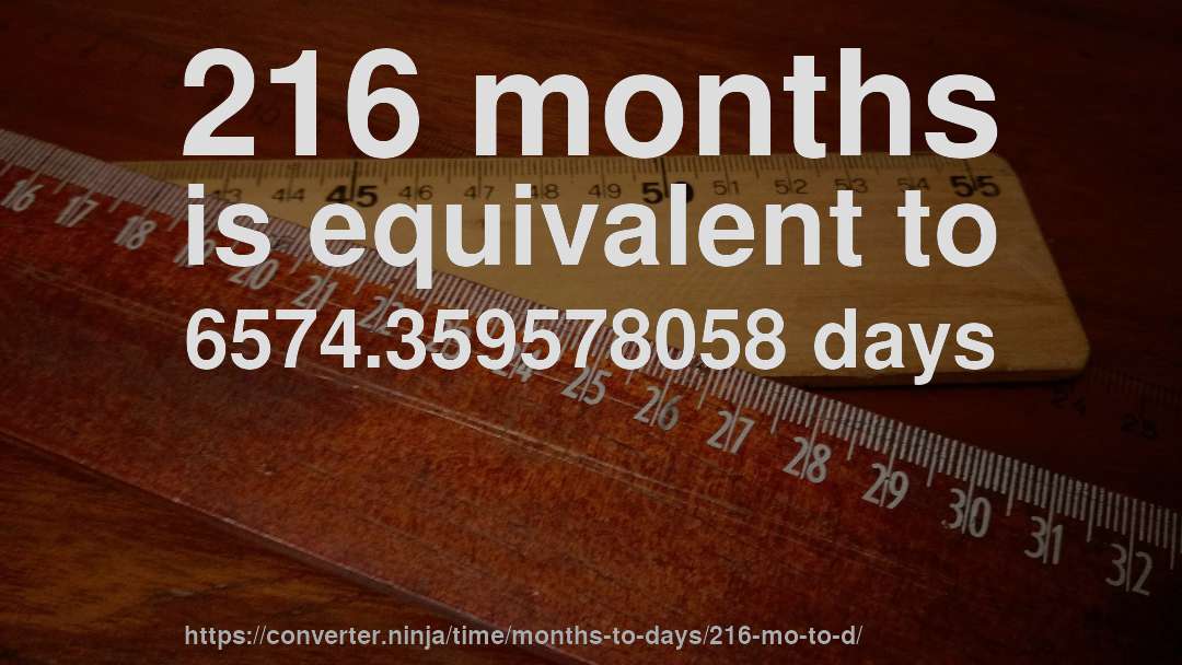 216 months is equivalent to 6574.359578058 days