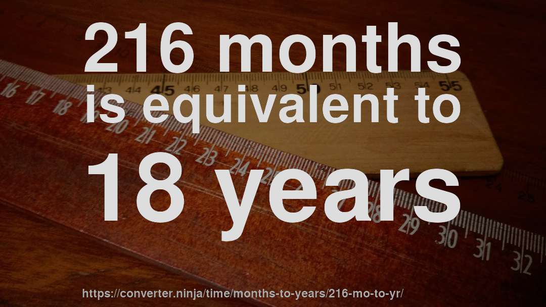 216 months is equivalent to 18 years