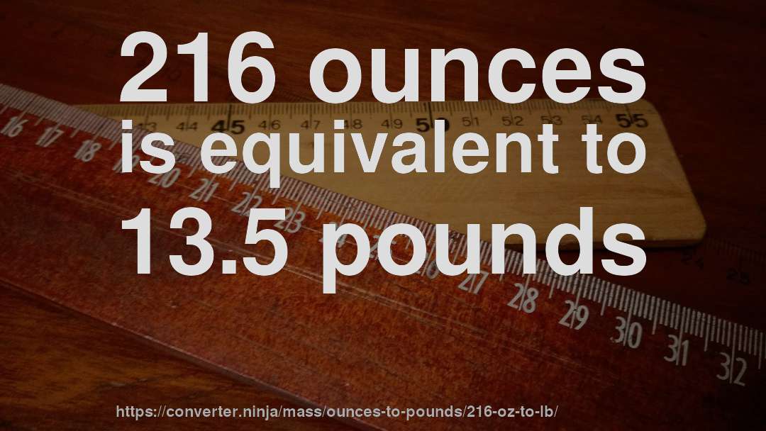 216 ounces is equivalent to 13.5 pounds