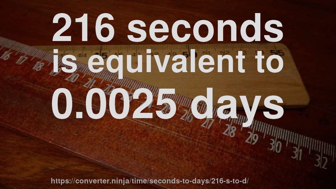 216 seconds is equivalent to 0.0025 days