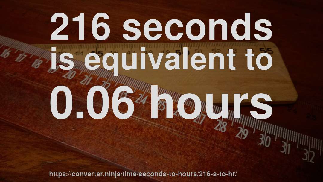 216 seconds is equivalent to 0.06 hours