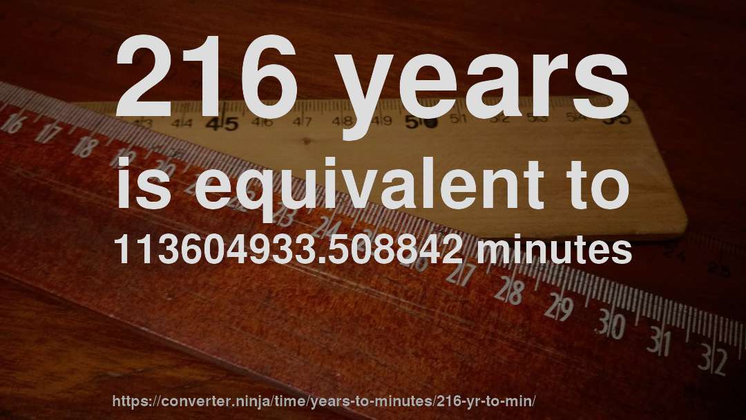 216 years is equivalent to 113604933.508842 minutes