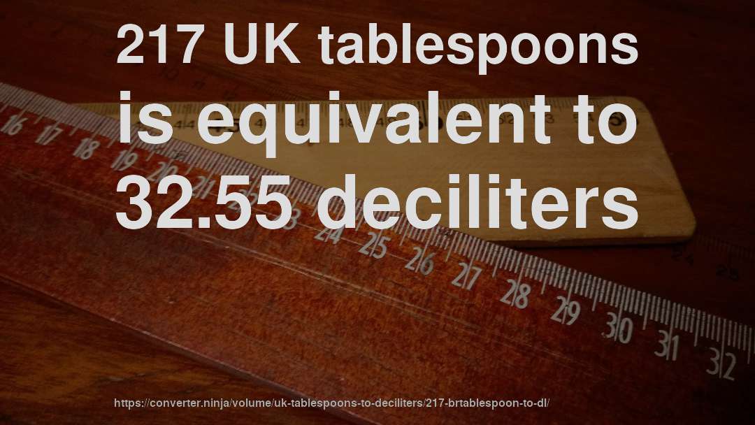 217 UK tablespoons is equivalent to 32.55 deciliters