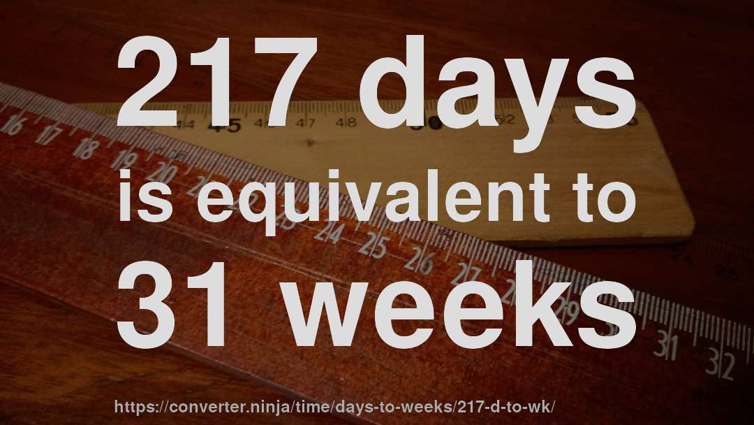 217 days is equivalent to 31 weeks