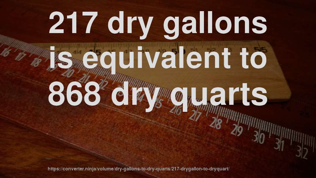 217 dry gallons is equivalent to 868 dry quarts