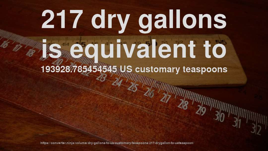 217 dry gallons is equivalent to 193928.785454545 US customary teaspoons