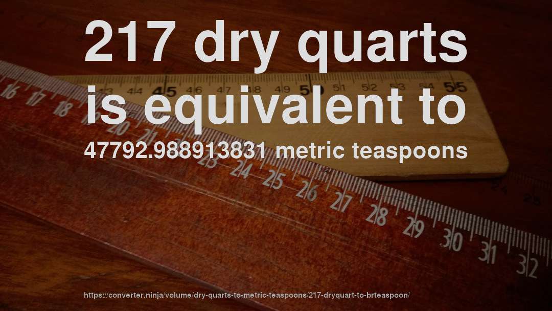 217 dry quarts is equivalent to 47792.988913831 metric teaspoons