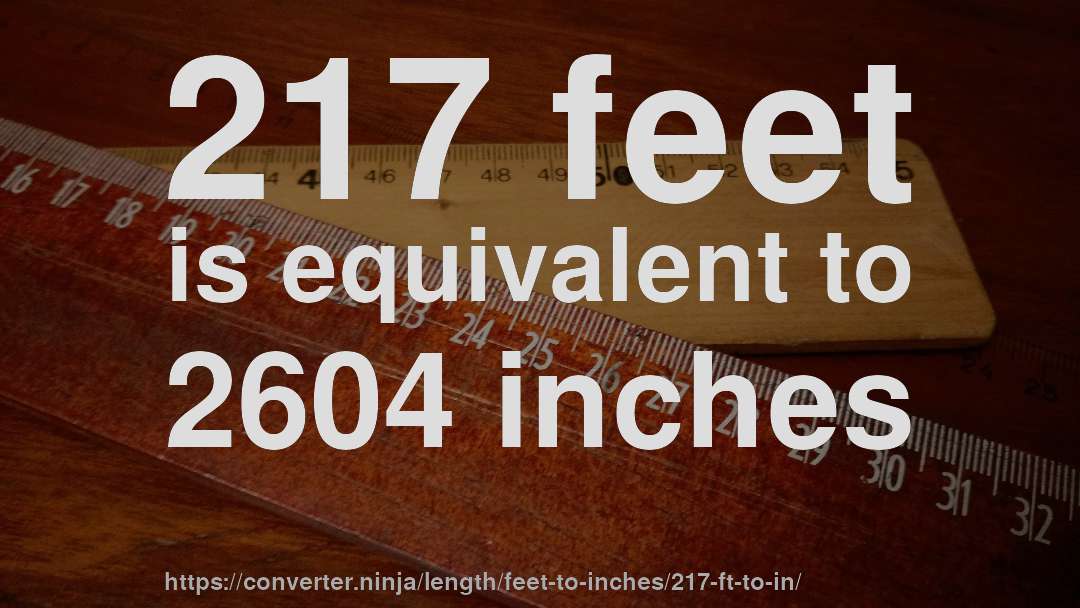 217 feet is equivalent to 2604 inches