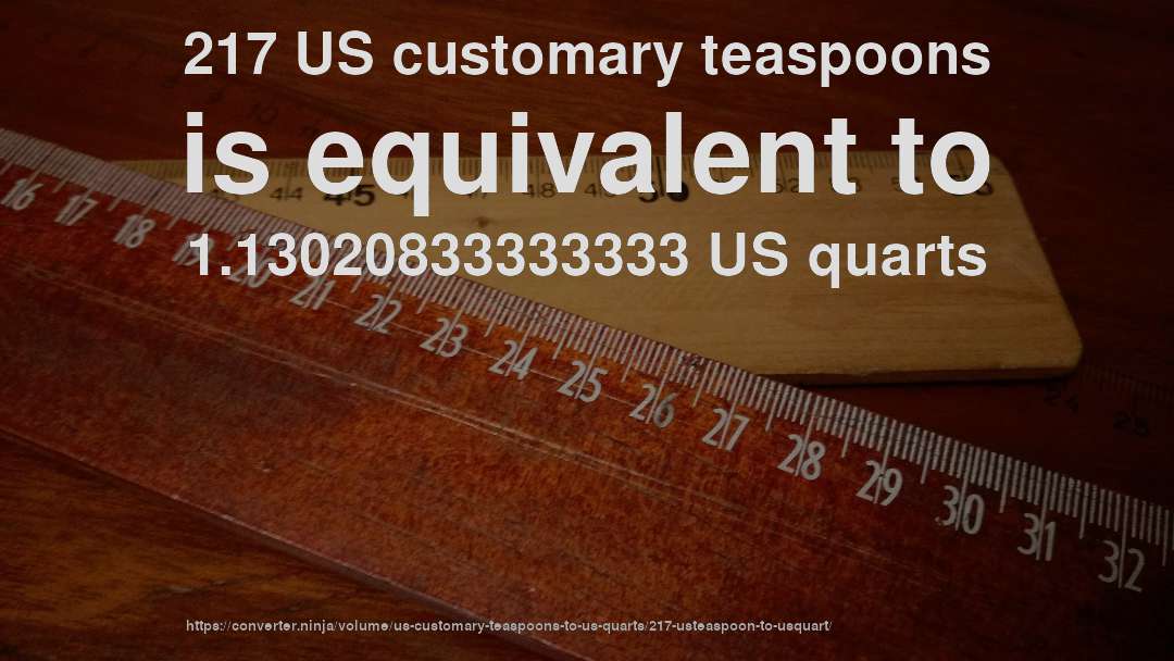 217 US customary teaspoons is equivalent to 1.13020833333333 US quarts