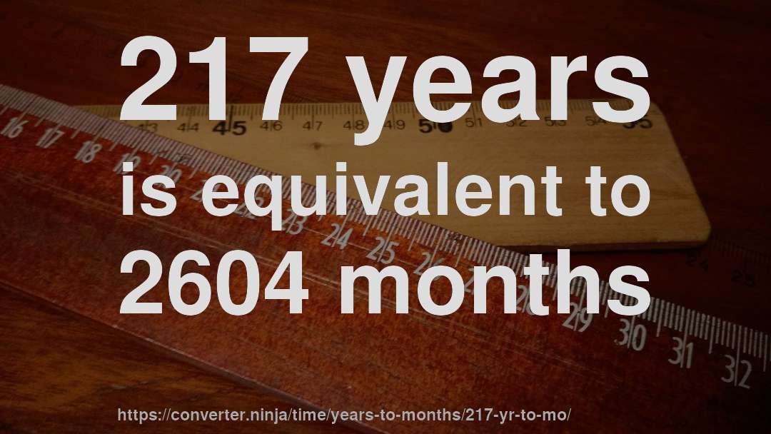 217 years is equivalent to 2604 months