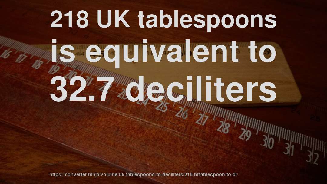 218 UK tablespoons is equivalent to 32.7 deciliters