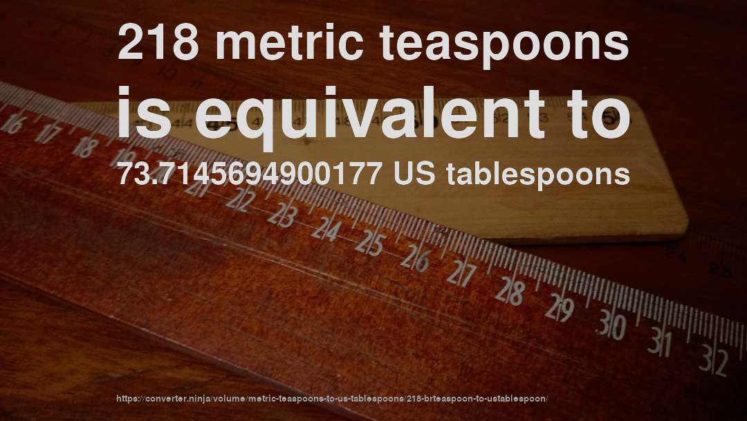 218 metric teaspoons is equivalent to 73.7145694900177 US tablespoons